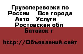 Грузоперевозки по России  - Все города Авто » Услуги   . Ростовская обл.,Батайск г.